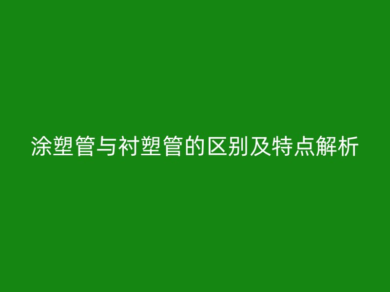 涂塑管與襯塑管的區(qū)別及特點(diǎn)解析