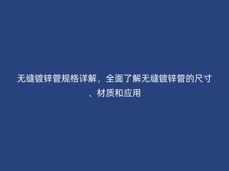無縫鍍鋅管規(guī)格詳解，全面了解無縫鍍鋅管的尺寸、材質(zhì)和應(yīng)用