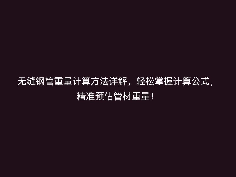 無縫鋼管重量計算方法詳解，輕松掌握計算公式，精準(zhǔn)預(yù)估管材重量！