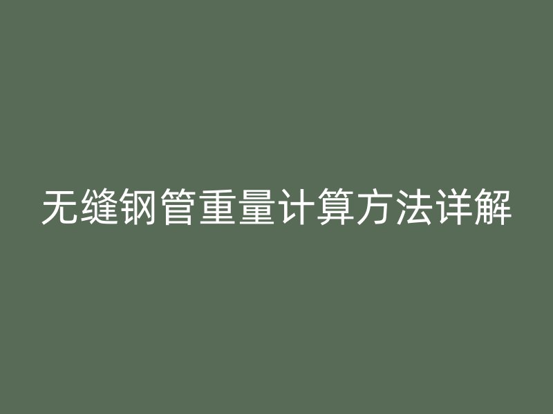 無(wú)縫鋼管重量計(jì)算方法詳解