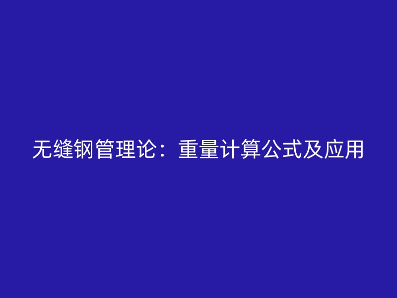 無縫鋼管理論：重量計算公式及應(yīng)用