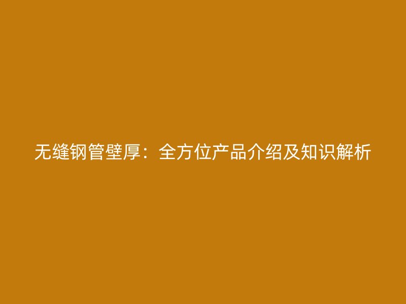 無縫鋼管壁厚：全方位產(chǎn)品介紹及知識解析