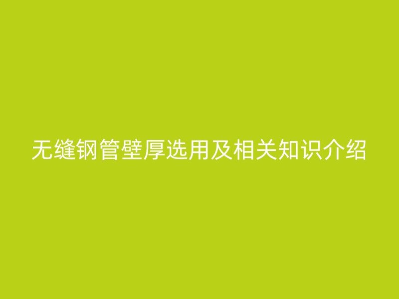 無縫鋼管壁厚選用及相關(guān)知識(shí)介紹