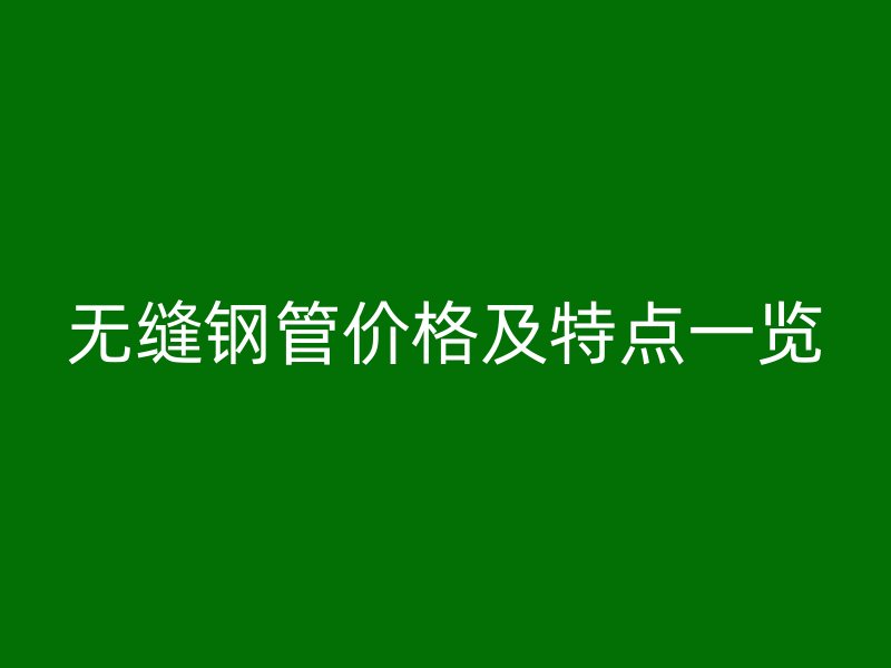 無縫鋼管價(jià)格及特點(diǎn)一覽
