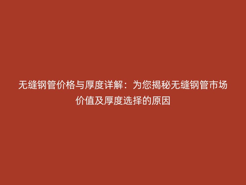 無(wú)縫鋼管價(jià)格與厚度詳解：為您揭秘?zé)o縫鋼管市場(chǎng)價(jià)值及厚度選擇的原因