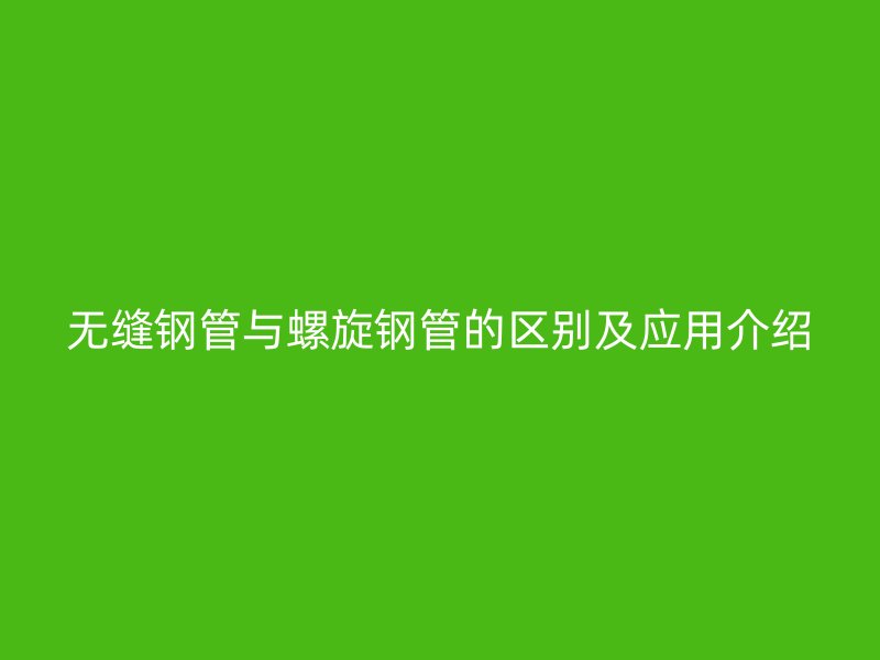 無縫鋼管與螺旋鋼管的區(qū)別及應(yīng)用介紹