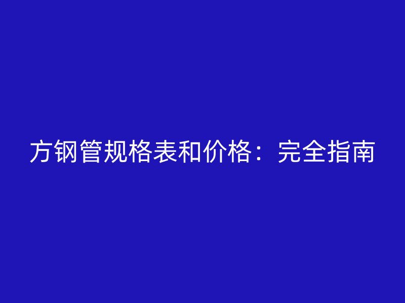 方鋼管規(guī)格表和價(jià)格：完全指南