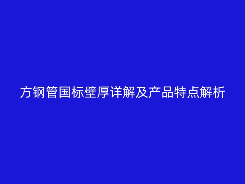 方鋼管國標(biāo)壁厚詳解及產(chǎn)品特點(diǎn)解析