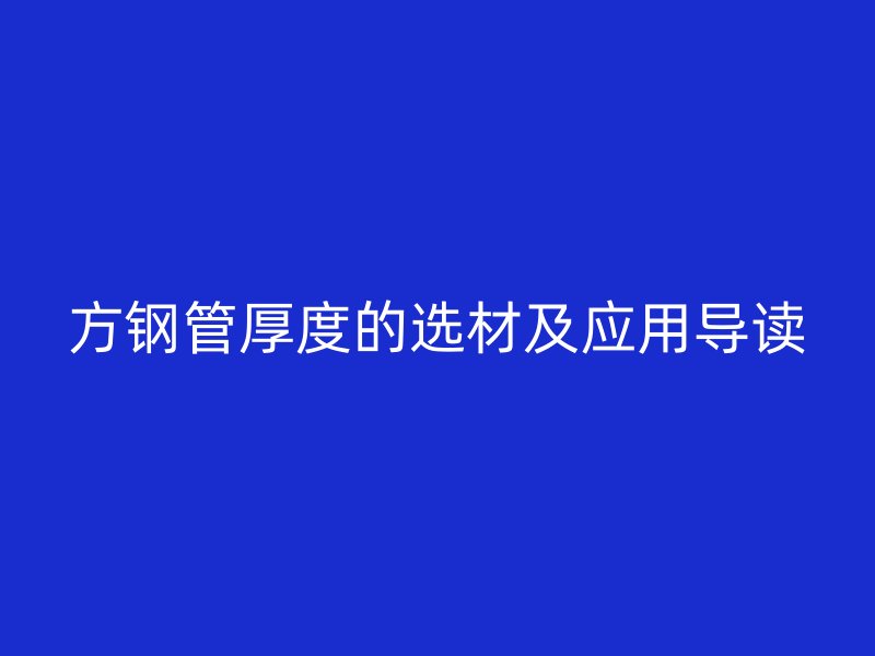 方鋼管厚度的選材及應(yīng)用導(dǎo)讀