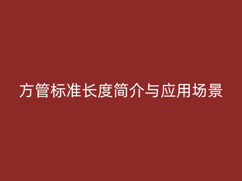 方管標(biāo)準(zhǔn)長度簡介與應(yīng)用場景