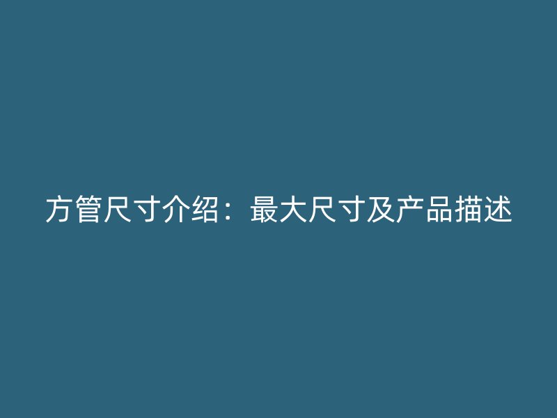 方管尺寸介紹：最大尺寸及產(chǎn)品描述
