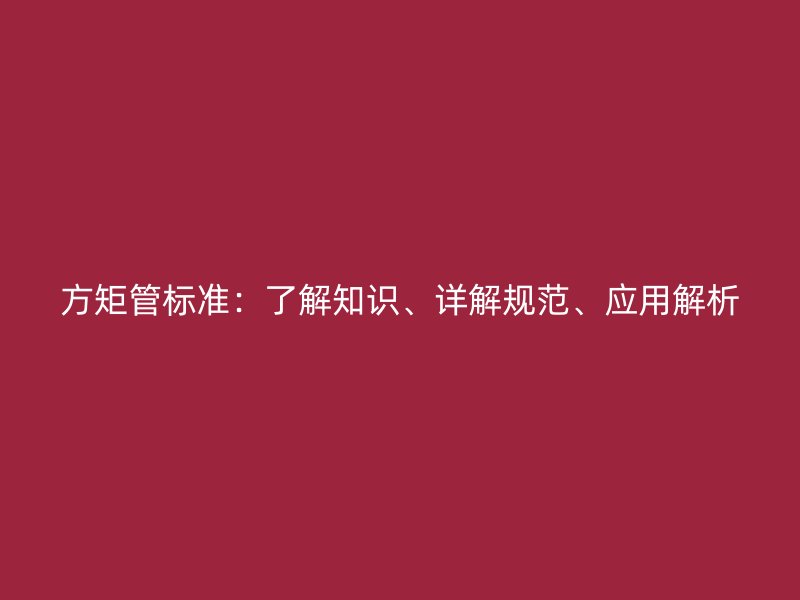 方矩管標(biāo)準(zhǔn)：了解知識(shí)、詳解規(guī)范、應(yīng)用解析