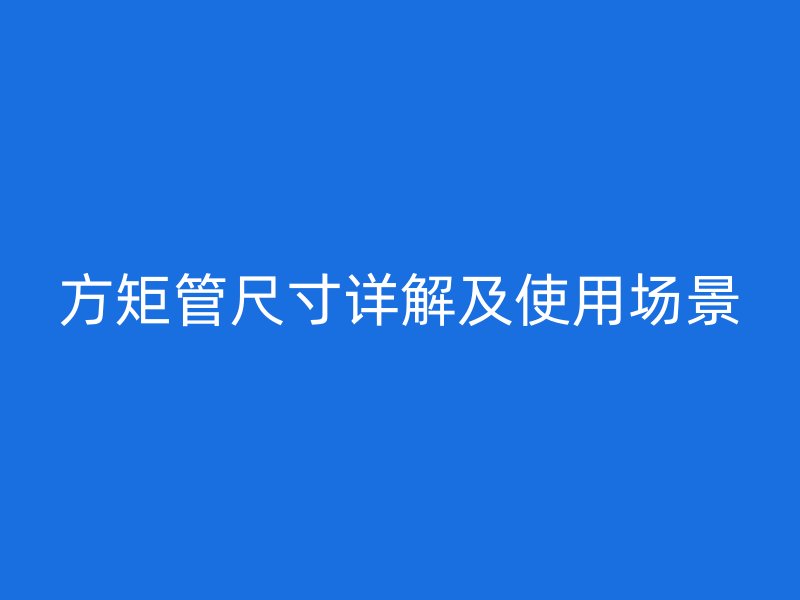 方矩管尺寸詳解及使用場景