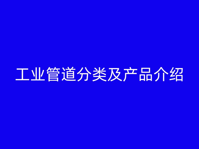 工業(yè)管道分類及產(chǎn)品介紹