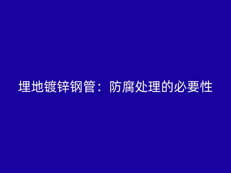 埋地鍍鋅鋼管：防腐處理的必要性