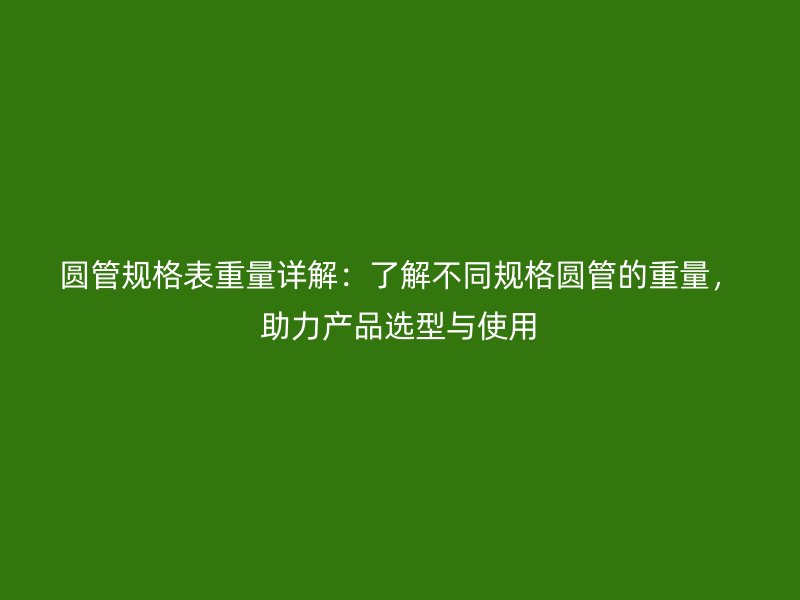 圓管規(guī)格表重量詳解：了解不同規(guī)格圓管的重量，助力產(chǎn)品選型與使用
