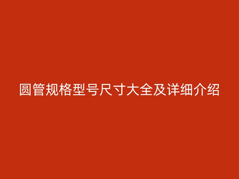 圓管規(guī)格型號(hào)尺寸大全及詳細(xì)介紹