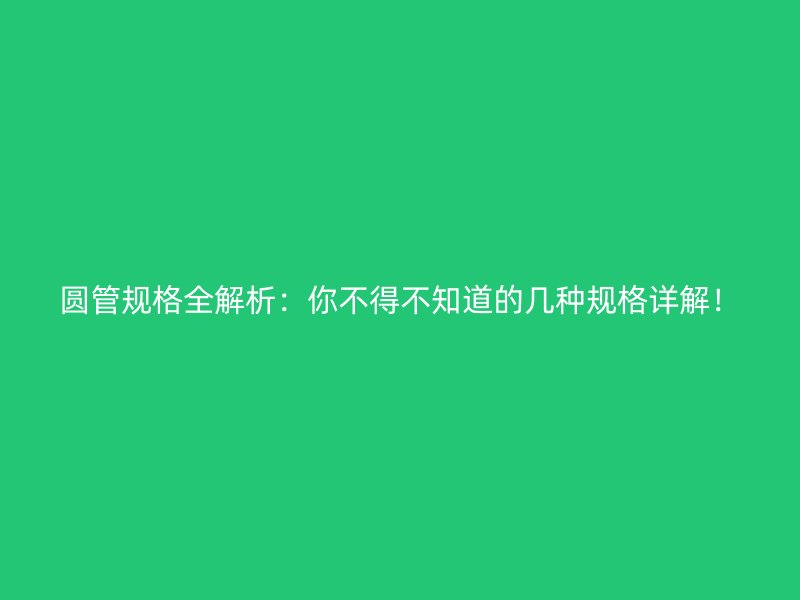 圓管規(guī)格全解析：你不得不知道的幾種規(guī)格詳解！