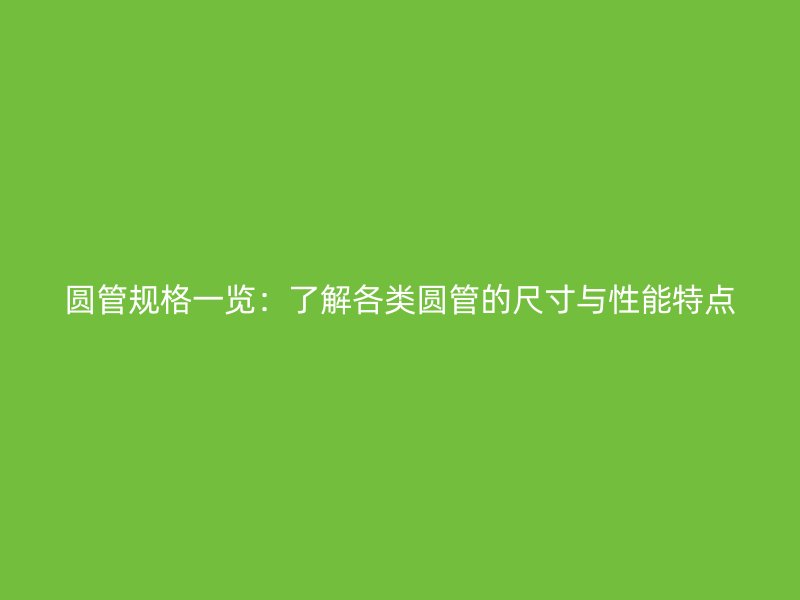 圓管規(guī)格一覽：了解各類(lèi)圓管的尺寸與性能特點(diǎn)