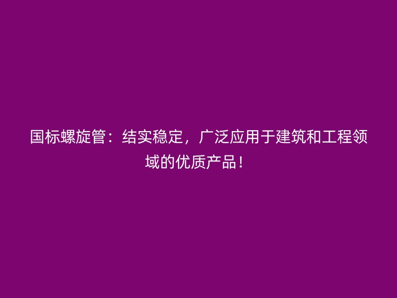 國標螺旋管：結(jié)實穩(wěn)定，廣泛應用于建筑和工程領(lǐng)域的優(yōu)質(zhì)產(chǎn)品！