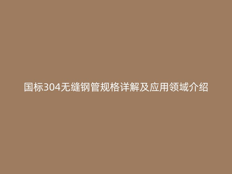 國(guó)標(biāo)304無縫鋼管規(guī)格詳解及應(yīng)用領(lǐng)域介紹