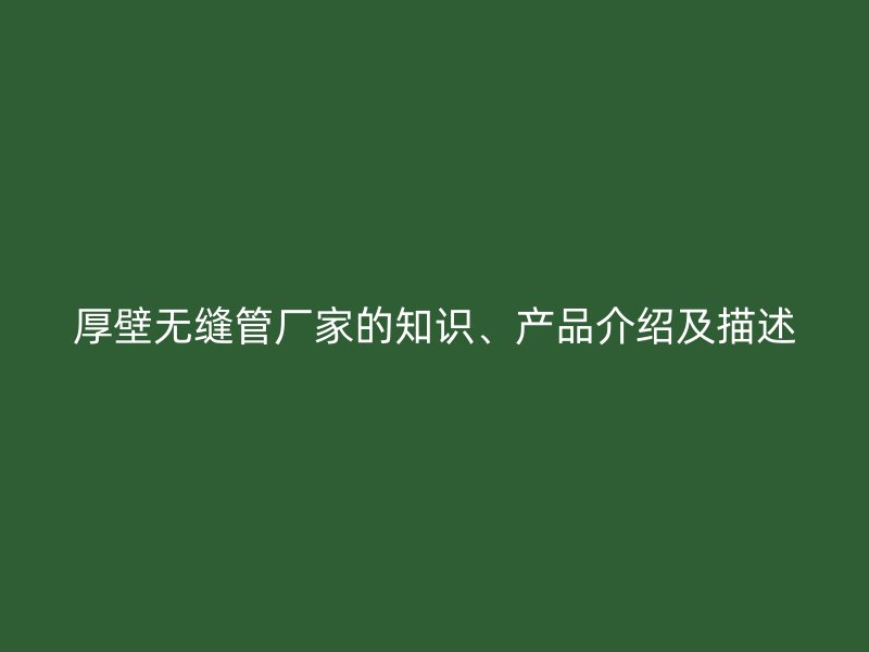 厚壁無縫管廠家的知識、產(chǎn)品介紹及描述