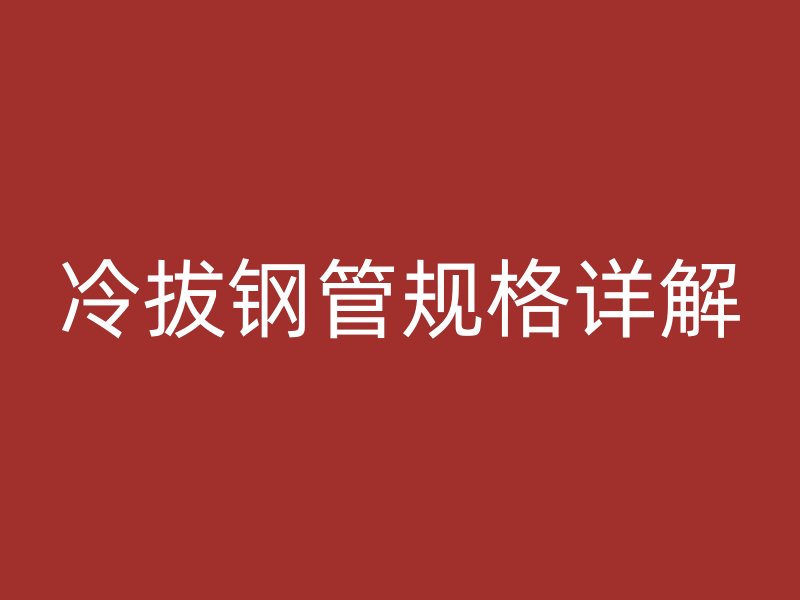冷拔鋼管規(guī)格詳解