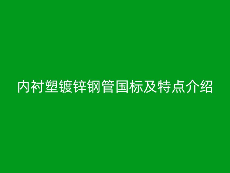 內(nèi)襯塑鍍鋅鋼管國(guó)標(biāo)及特點(diǎn)介紹