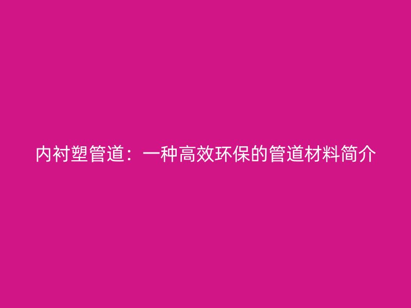 內(nèi)襯塑管道：一種高效環(huán)保的管道材料簡(jiǎn)介