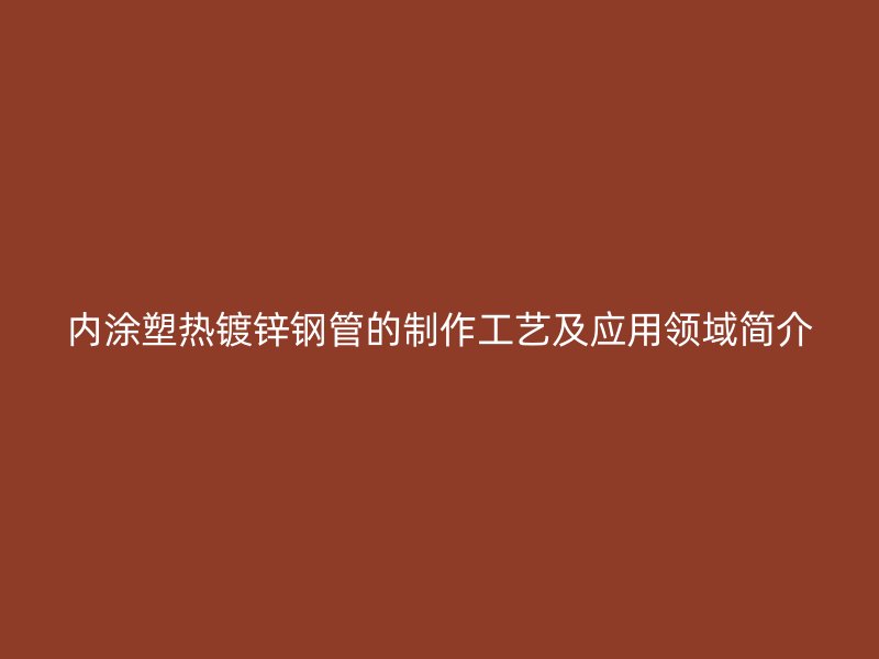內(nèi)涂塑熱鍍鋅鋼管的制作工藝及應(yīng)用領(lǐng)域簡介