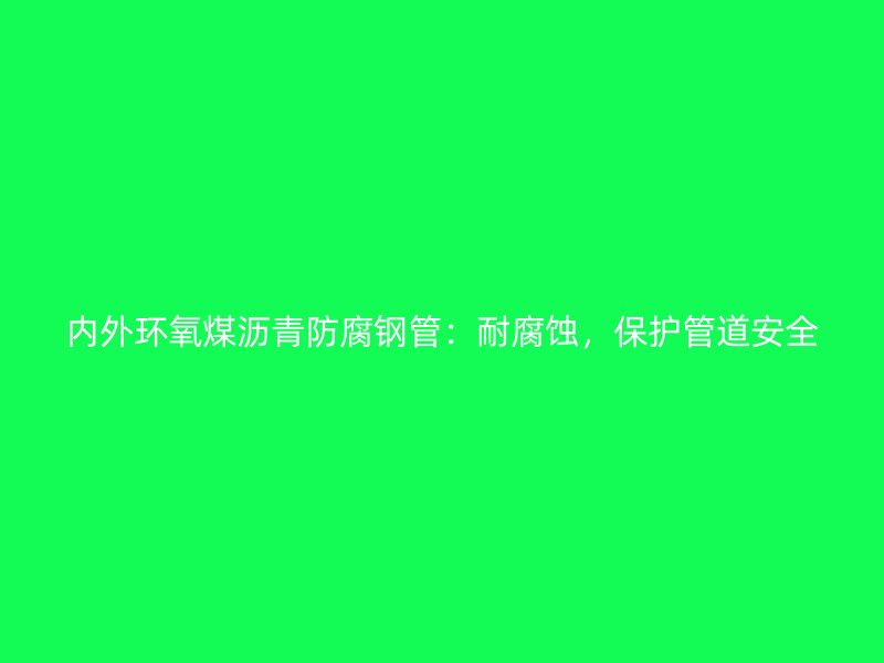 內(nèi)外環(huán)氧煤瀝青防腐鋼管：耐腐蝕，保護(hù)管道安全