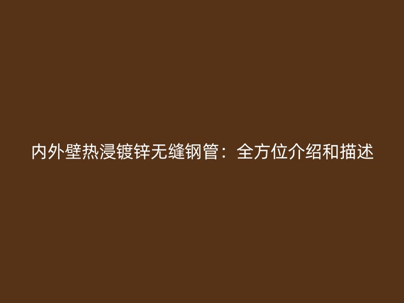 內(nèi)外壁熱浸鍍鋅無縫鋼管：全方位介紹和描述