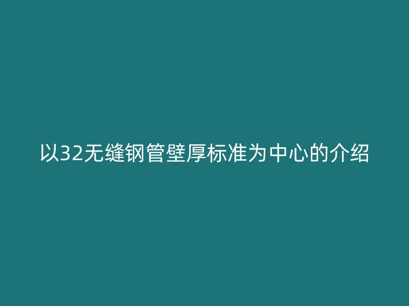 以32無縫鋼管壁厚標(biāo)準(zhǔn)為中心的介紹