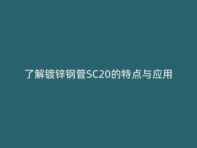 了解鍍鋅鋼管SC20的特點(diǎn)與應(yīng)用