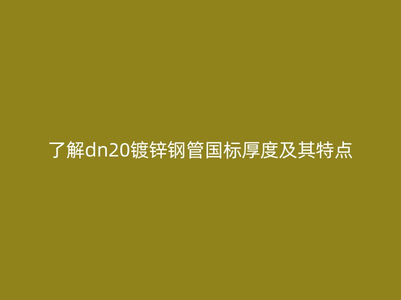 了解dn20鍍鋅鋼管?chē)?guó)標(biāo)厚度及其特點(diǎn)