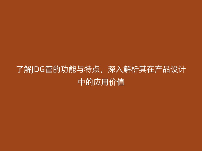 了解JDG管的功能與特點，深入解析其在產(chǎn)品設(shè)計中的應(yīng)用價值
