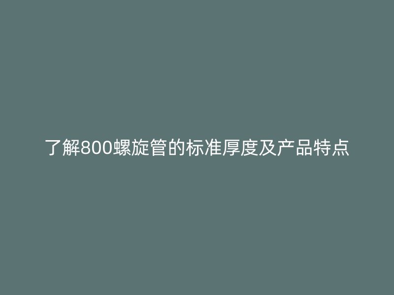 了解800螺旋管的標(biāo)準(zhǔn)厚度及產(chǎn)品特點(diǎn)