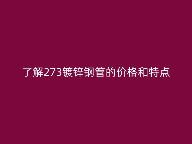 了解273鍍鋅鋼管的價格和特點
