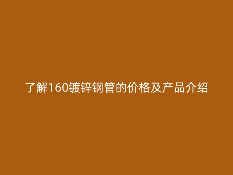 了解160鍍鋅鋼管的價格及產(chǎn)品介紹