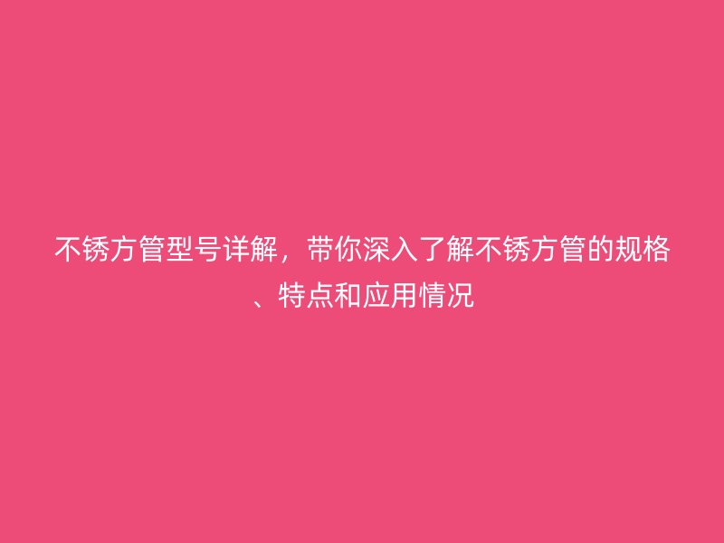 不銹方管型號(hào)詳解，帶你深入了解不銹方管的規(guī)格、特點(diǎn)和應(yīng)用情況
