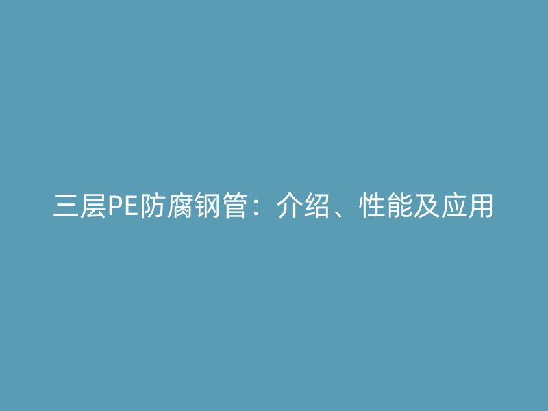 三層PE防腐鋼管：介紹、性能及應用