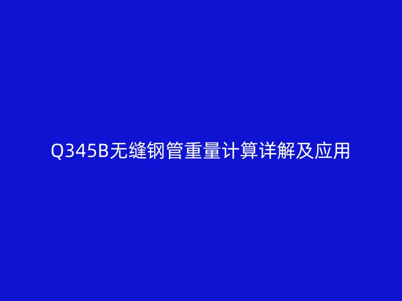 Q345B無縫鋼管重量計算詳解及應用