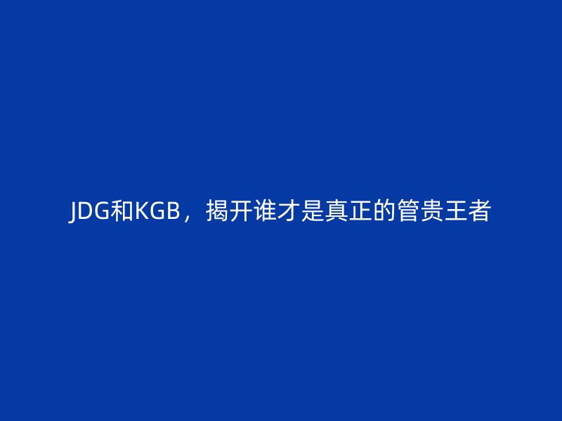 JDG和KGB，揭開誰才是真正的管貴王者
