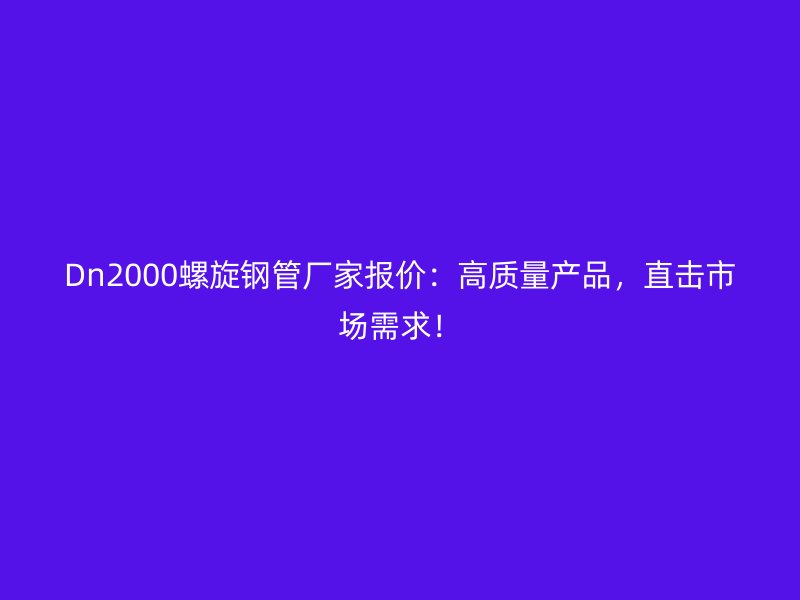 Dn2000螺旋鋼管廠家報價：高質(zhì)量產(chǎn)品，直擊市場需求！
