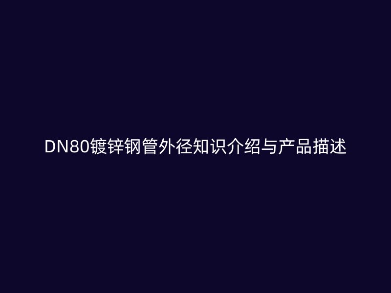 DN80鍍鋅鋼管外徑知識介紹與產品描述