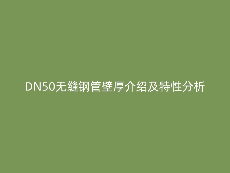 DN50無縫鋼管壁厚介紹及特性分析