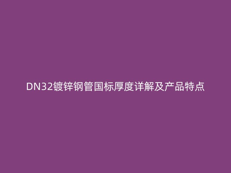DN32鍍鋅鋼管國標(biāo)厚度詳解及產(chǎn)品特點(diǎn)