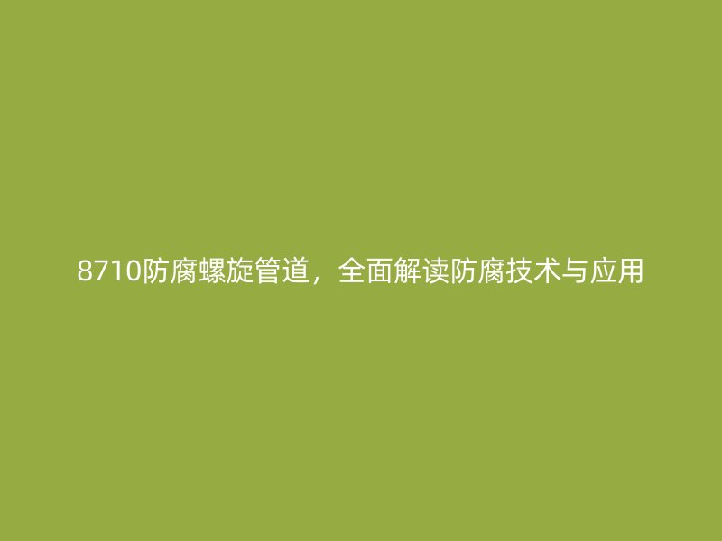 8710防腐螺旋管道，全面解讀防腐技術(shù)與應(yīng)用