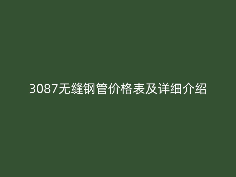 3087無縫鋼管價格表及詳細介紹