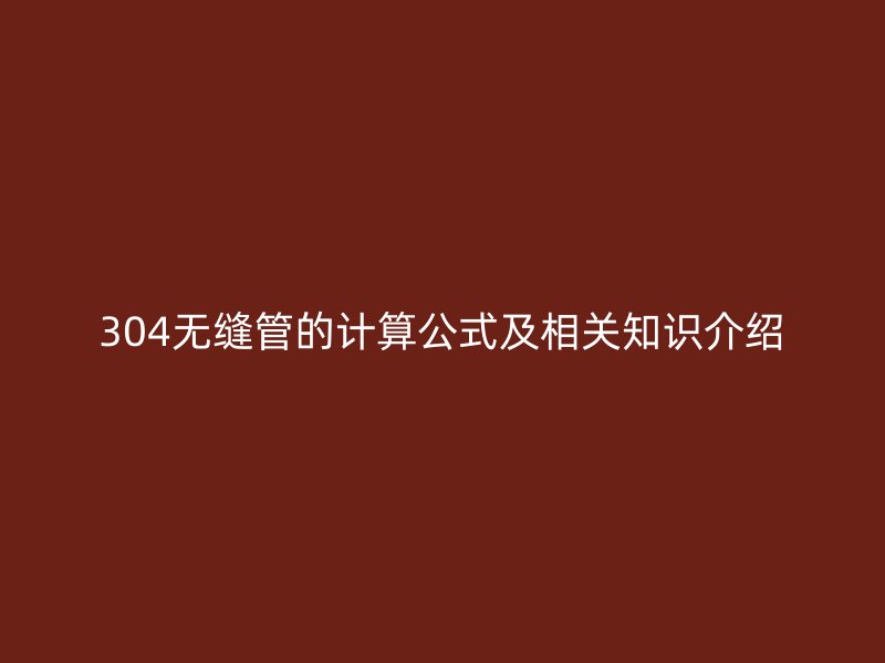 304無縫管的計算公式及相關(guān)知識介紹